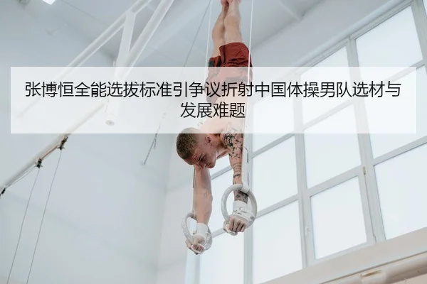 张博恒全能选拔标准引争议折射中国体操男队选材与发展难题